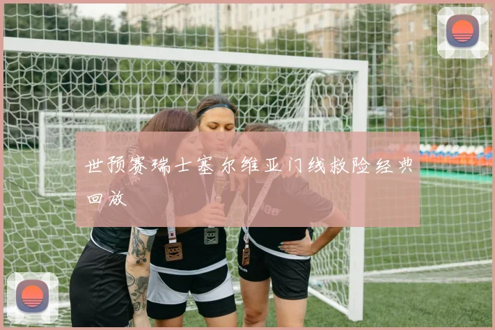 世预赛瑞士塞尔维亚门线救险经典回放