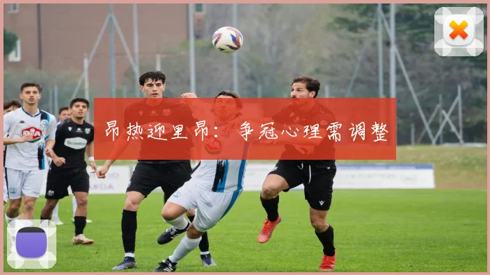 昂热迎里昂:争冠心理需调整