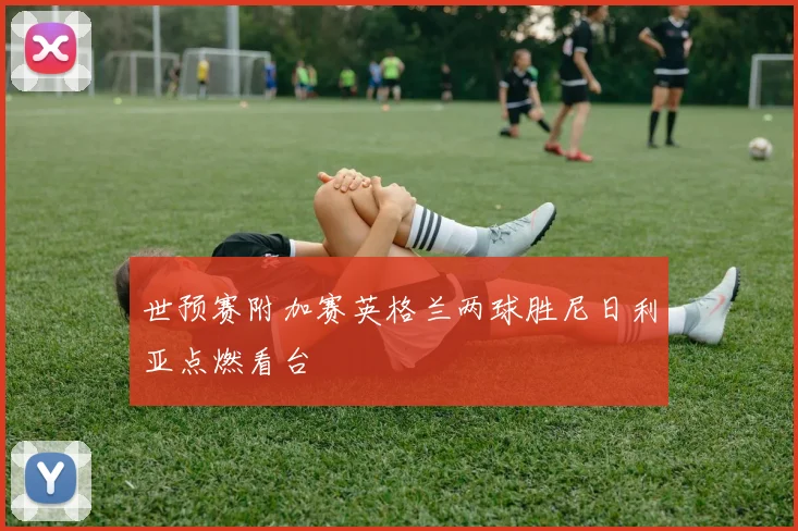 世预赛附加赛英格兰两球胜尼日利亚点燃看台