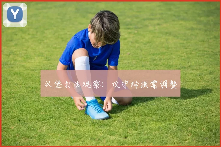 汉堡打法观察：攻守转换需调整