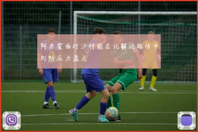 阿劳霍面对沙特能否化解边路传中盯防压力盘点