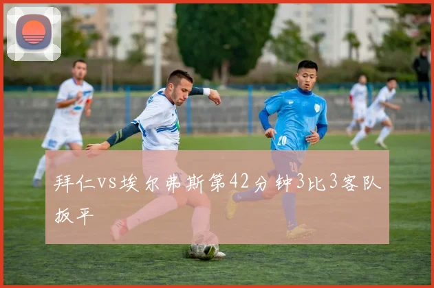 拜仁vs埃尔弗斯第42分钟3比3客队扳平