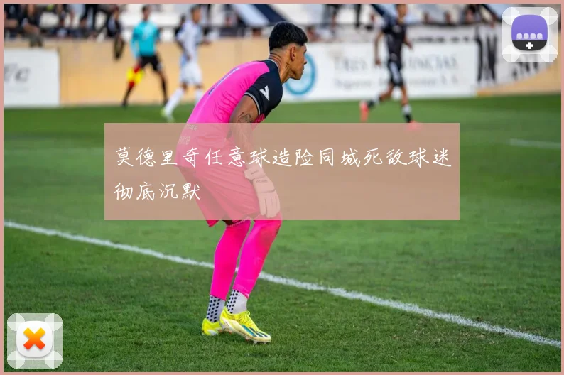莫德里奇任意球造险同城死敌球迷彻底沉默