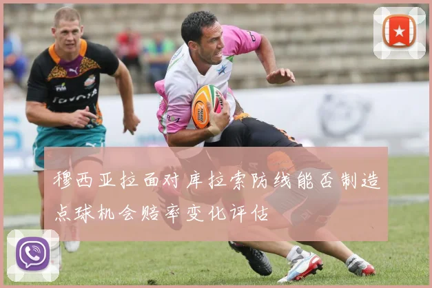 穆西亚拉面对库拉索防线能否制造点球机会赔率变化评估