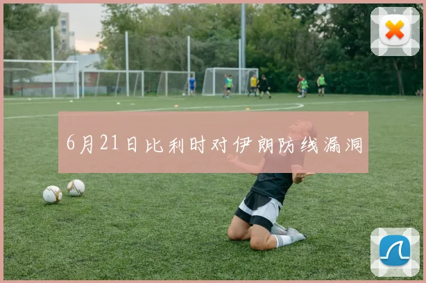 6月21日比利时对伊朗防线漏洞