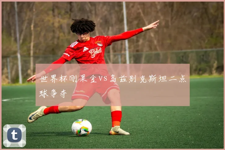世界杯刚果金vs乌兹别克斯坦二点球争夺