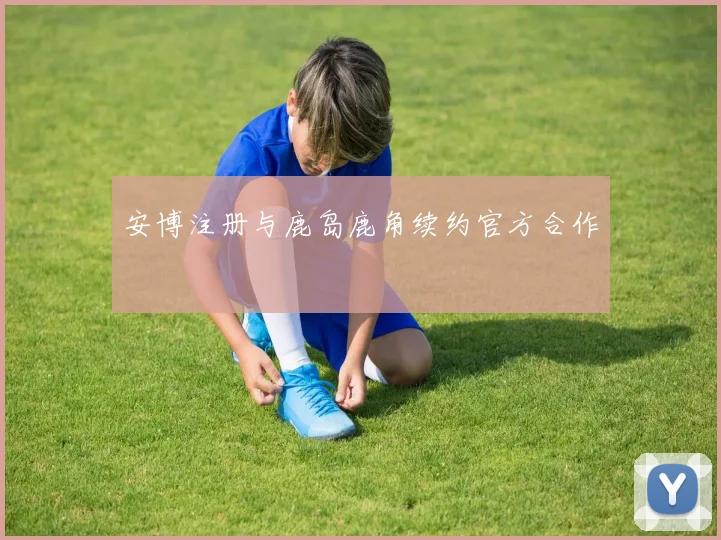 安博注册与鹿岛鹿角续约官方合作