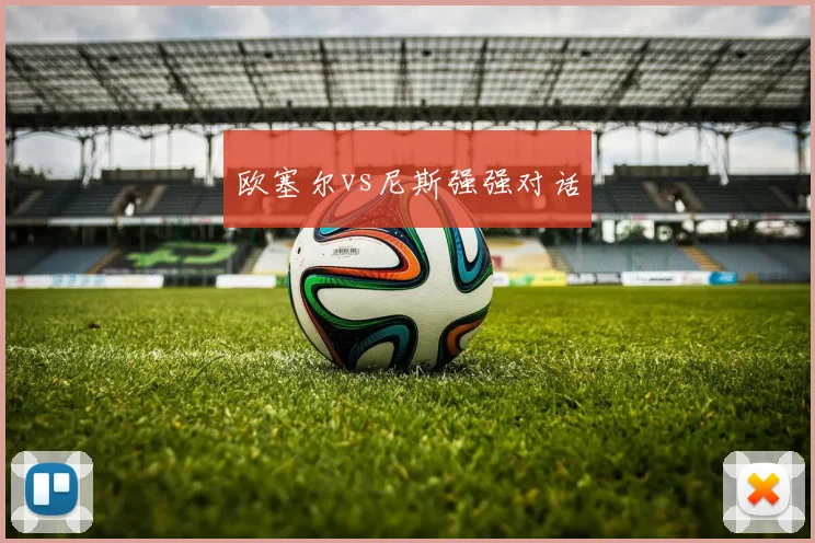 欧塞尔vs尼斯强强对话