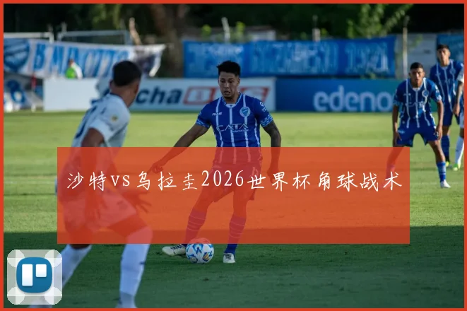 沙特vs乌拉圭2026世界杯角球战术