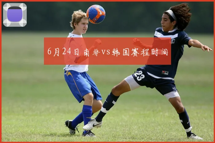 6月24日南非vs韩国赛程时间